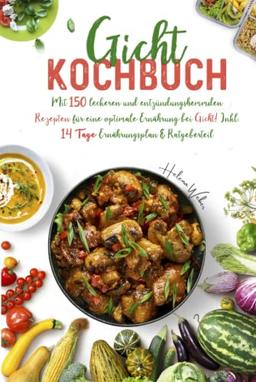 Gicht Kochbuch: Mit 150 leckeren und entzündungshemmenden Rezepten für eine optimale purinarme Ernährung bei Gicht! Inkl. 14 Tage Ernährungsplan & Ratgeberteil