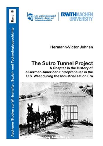 The Sutro Tunnel Project: A Chapter in the History of a German-American Entrepreneuer in the U.S. West during the Industrialisation Era (Aachener ... Sozial- und Technologiegeschichte, Band 16)