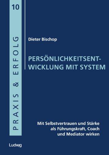 Persönlichkeitsentwicklung mit System: Mit Selbstvertrauen und Stärke als Führungskraft, Coach und Mediator wirken