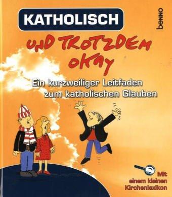 Katholisch und trotzdem okay. Ein kurzweiliger Leitfaden zum katholischen Glauben