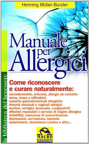 Manuale per allergici. Come riconoscere e curare naturalmente: neurodermatite; orticaria; allergie da contatto, asma, raffreddore da fieno