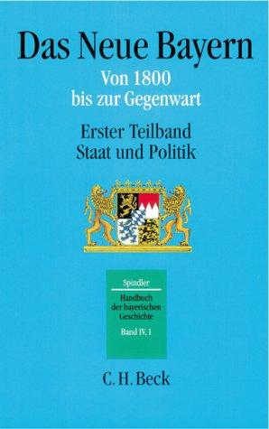 Handbuch der bayerischen Geschichte  Bd. IV,1: Das Neue Bayern: Von 1800 bis zur Gegenwart. Erster Teilband: Staat und Politik: Band IV,1