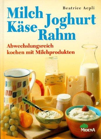 Milch, Joghurt, Käse, Rahm. Abwechslungsreich kochen mit Milchprodukten