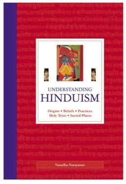 Understanding Hinduism: Origins, Beliefs, Practices, Holy Texts, Sacred Places