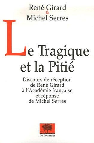 Le tragique et la pitié : discours de réception de René Girard à l'Académie française et réponse de Michel Serres