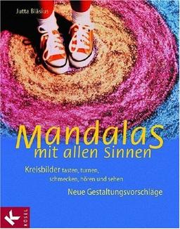 Mandalas mit allen Sinnen: Kreisbilder tasten, turnen, schmecken, hören und sehen. Neue Gestaltungsvorschläge