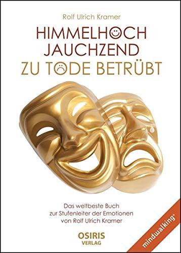 Himmelhoch jauchzend - zu Tode betrübt: Das weltbeste Buch zur Stufenleiter der Emotionen von Rolf Ulrich Kramer