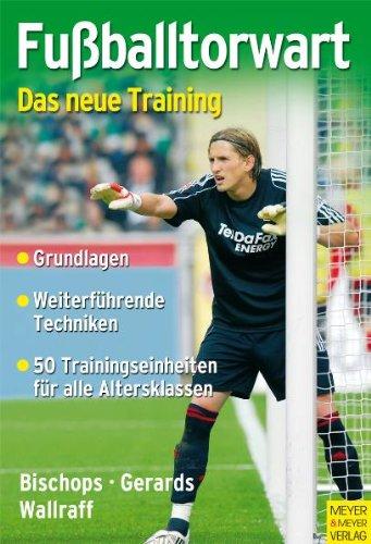 Fußballtorwart: Das neue Training: Das neue Training. Grundlagen - Weiterführende Techniken - 50 Trainingseinheiten für alle Altersklassen