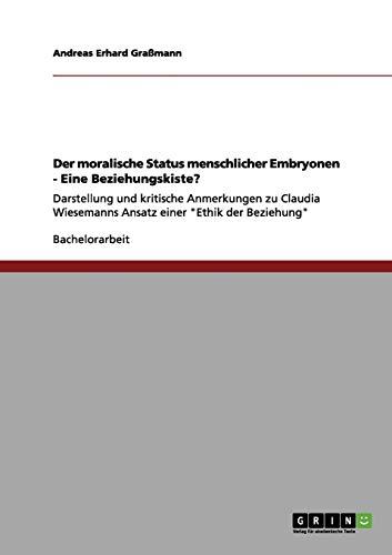 Der moralische Status menschlicher Embryonen - Eine Beziehungskiste?: Darstellung und kritische Anmerkungen zu Claudia Wiesemanns Ansatz einer "Ethik der Beziehung"