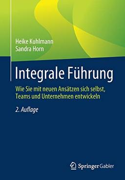 Integrale Führung: Wie Sie mit neuen Ansätzen sich selbst, Teams und Unternehmen entwickeln