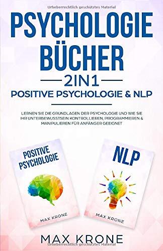 Psychologie Bücher - Positive Psychologie & NLP: Lernen Sie die Grundlagen der Psychologie und wie Sie Ihr Unterbewusstsein kontrollieren, ... geeignet (Psyche des Menschen Buch, Band 1)