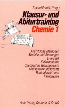 Klausur- und Abiturtraining Chemie, Bd.1, Analytische Methoden, Modelle und Bindungen, Energetik, Elektrochemie, Chemisches Gleichgewicht, ... Radioaktivität und Kernchemie