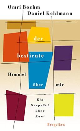 Der bestirnte Himmel über mir: Ein Gespräch über Kant | Eine originelle und zugängliche Annäherung an das Werk des großen Philosophen