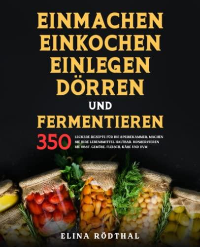 Einmachen, Einkochen, Einlegen, Dörren und Fermentieren: 350 leckere Rezepte für die Speisekammer, machen Sie Ihre Lebensmittel haltbar. Konservieren Sie Obst, Gemüse, Fleisch, Käse und uvm.