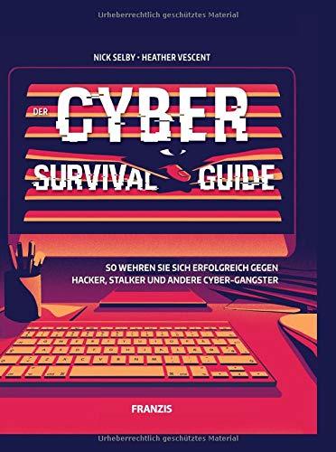 Der Cyber Survival Guide: So wehren Sie sich erfolgreich gegen Hacker, Stalker und andere Cyber-Gangster