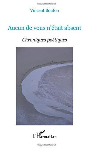 Aucun de vous n'était absent : chroniques poétiques