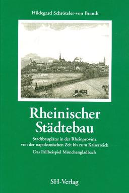 Rheinischer Städtebau. Stadtbaupläne in der Rheinprovinz von der napoleonischen Zeit bis zum Kaiserreich. Das Fallbeispiel Mönchengladbach.