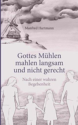 Gottes Mühlen mahlen langsam und nicht gerecht: Nach einer wahren Begebenheit