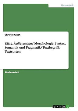 Sätze, Äußerungen/ Morphologie, Syntax, Semantik und Pragmatik/ Textbegriff, Textsorten