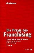 Die Praxis des Franchising: Wirtschaftliche Rahmenbedingungen. Rechtliche Beurteilung. Mustervertrag