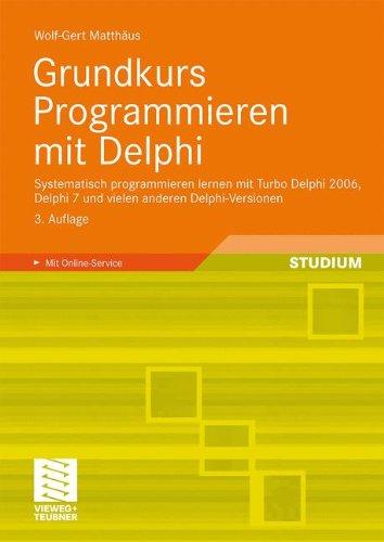 Grundkurs Programmieren mit Delphi: Systematisch programmieren lernen mit Turbo Delphi 2006, Delphi 7 und vielen anderen Delphi-Versionen