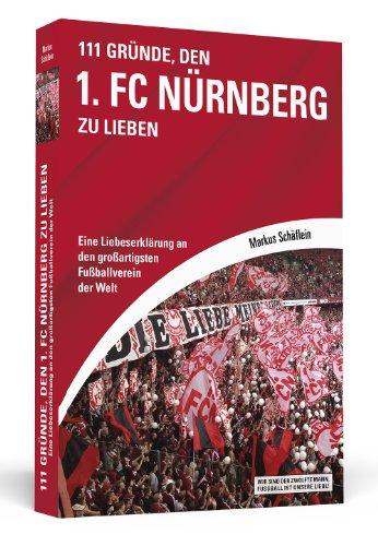 111 Gründe, den 1. FC Nürnberg zu lieben: Eine Liebeserklärung an den großartigsten Fußballverein der Welt