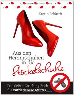 Aus den Hemmschuhen in die Stöckelschuhe: Das Selbst-Coaching-Buch für zufriedenere Mütter