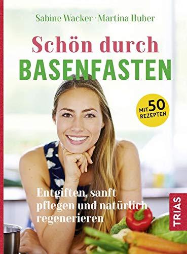 Schön durch Basenfasten: Entlasten, sanft pflegen und natürlich regenerieren