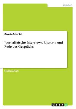 Journalistische Interviews. Rhetorik und Rede des Gesprächs