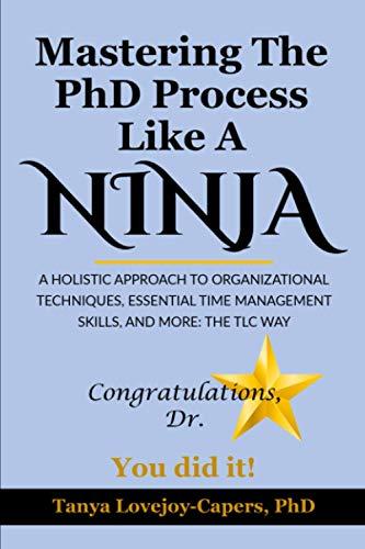 Mastering The PhD Process Like A Ninja: A Holistic Approach To Organizational Techniques Essential Time Management Skills, And More: The TLC Way