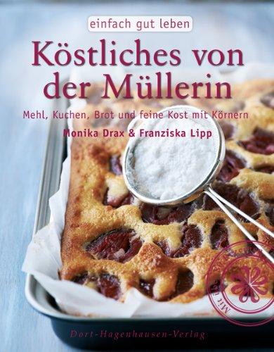 Köstliches von der Müllerin: Mehl, Kuchen, Brot und feine Kost mit Körnern