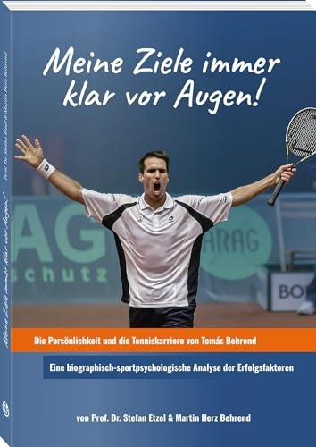 Meine Ziele immer klar vor Augen!: Die Persönlichkeit und die Tenniskarriere von Tomás Behrend. Eine biographisch-sportpsychologische Analyse der Erfolgsfaktoren.