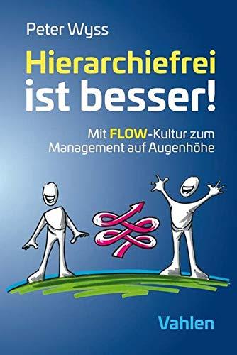 Hierarchiefrei ist besser!: Mit FLOW-Kultur zum Management auf Augenhöhe