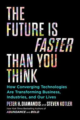 The Future Is Faster Than You Think: How Converging Technologies Are Transforming Business, Industries, and Our Lives (Exponential Technology Series)