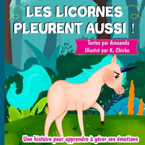 Les licornes pleurent aussi : une histoire pour apprendre à gérer ses émotions, pour les enfants de 5 à 10 ans aux prises avec la tristesse et la ... émotions et à trouver la joie et le bonheur