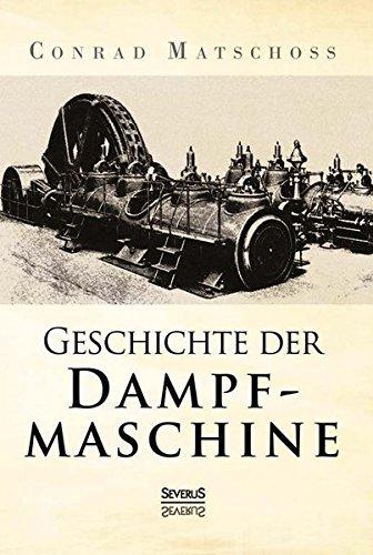 Geschichte der Dampfmaschine: Ihre kulturelle Bedeutung, technische Entwicklung und ihre grossen Männer