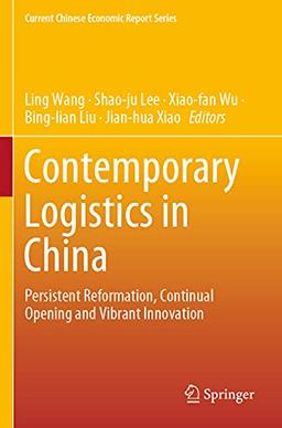 Contemporary Logistics in China: Persistent Reformation, Continual Opening and Vibrant Innovation (Current Chinese Economic Report Series)