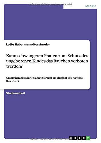 Kann schwangeren Frauen zum Schutz des ungeborenen Kindes das Rauchen verboten werden?: Untersuchung zum Gesundheitsrecht am Beispiel des Kantons Basel-Stadt