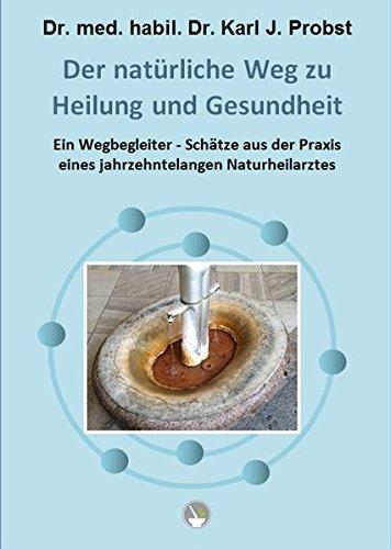 Der natürliche Weg zu Heilung und Gesundheit: Ein Wegbegleiter - Schätze aus der Praxis eines jahrzehntelangen Naturheilarztes