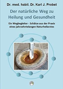 Der natürliche Weg zu Heilung und Gesundheit: Ein Wegbegleiter - Schätze aus der Praxis eines jahrzehntelangen Naturheilarztes