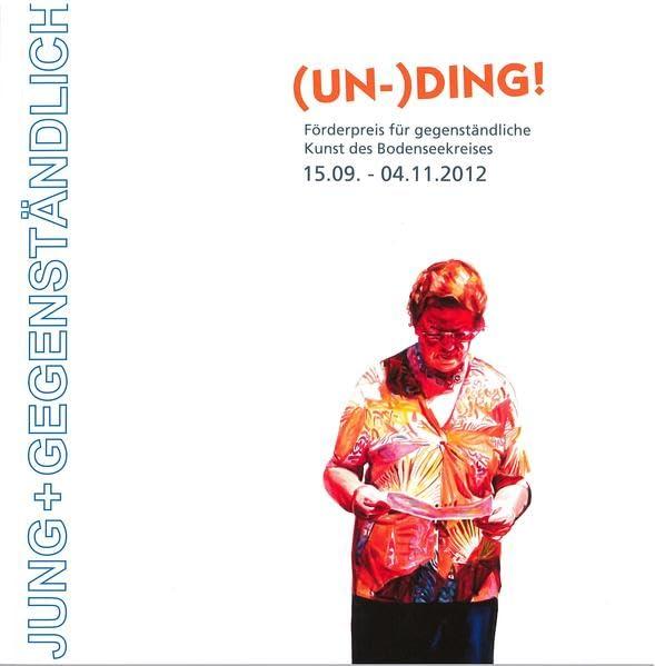 (Un-) Ding! Jung + Gegenständlich: Förderpreis für gegenständliche Kunst des Bodenseekreises 15.09.- 04.11.2012