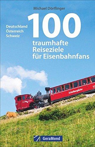 Eisenbahn-Reiseführer: 100 traumhafte Reiseziele für Eisenbahnfans. Deutschland, Österreich, Schweiz. Eisenbahnreiseziele für die ganze Familie. Bahnreisen mit Kindern.