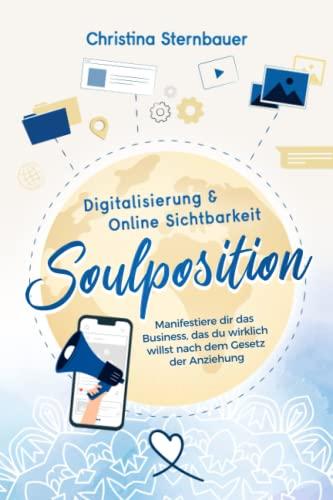 Digitalisierung & Online Sichtbarkeit - „Soulposition“: Manifestiere dir das Business, das du wirklich willst - nach dem Gesetz der Anziehung (Ein spiritueller Business Ratgeber)