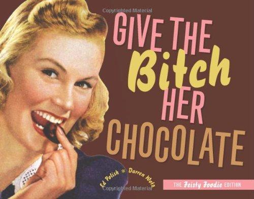 Give the Bitch Her Chocolate: The Feisty Foodie Edition: The Fiesty Foodie Edition