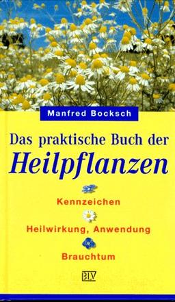 Das praktische Buch der Heilpflanzen. Kennzeichen, Heilwirkung, Anwendung, Brauchtum