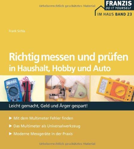 Richtig messen und prüfen in Hobby, Auto und Haushalt: Leicht gemacht, Geld und Ärger gespart! Mit dem Multimeter Fehler finden - Das Multimeter als ... - Moderne Messgeräte in der Praxis