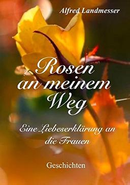 Rosen an meinem Weg: Eine Liebeserklärung an die Frauen