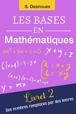 LES BASES EN MATHÉMATIQUES: Livret 2 | Des Nombres Remplacés par les Lettres