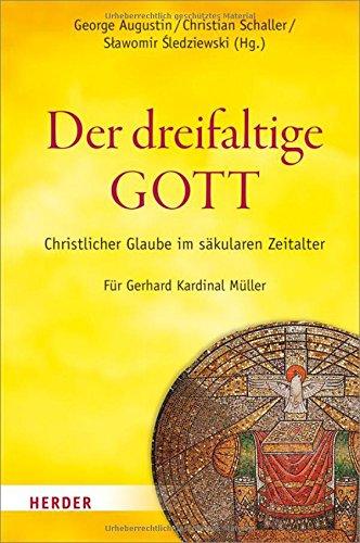 Der dreifaltige Gott: Christlicher Glaube im säkularen Zeitalter. Für Gerhard Kardinal Müller. Mit einem Grußwort von Benedikt XVI.