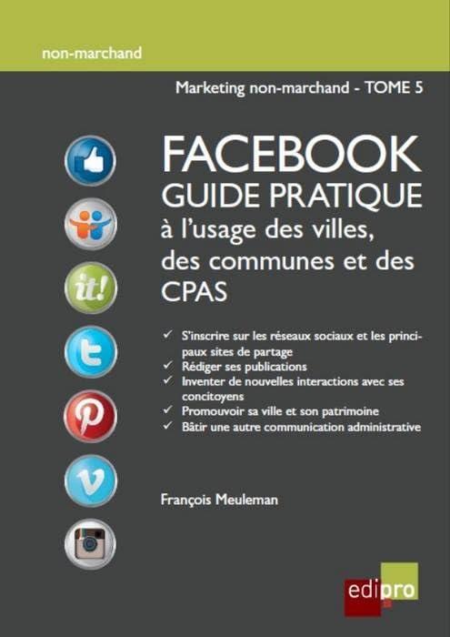 Marketing non-marchand. Vol. 5. Facebook : guide pratique à l'usage des villes, des communes et des CPAS